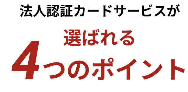 法人認証カードサービスが選ばれる4つのポイント